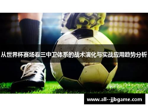 从世界杯赛场看三中卫体系的战术演化与实战应用趋势分析