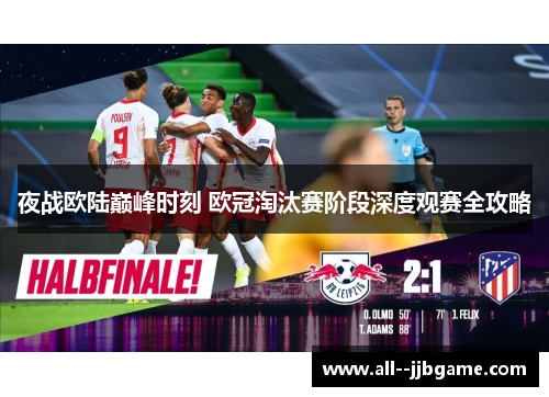 夜战欧陆巅峰时刻 欧冠淘汰赛阶段深度观赛全攻略 夜战欧陆巅峰时刻 欧冠淘汰赛阶段深度观赛全攻略