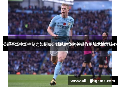 英超赛场中场控制力如何决定球队胜负的关键作用战术博弈核心