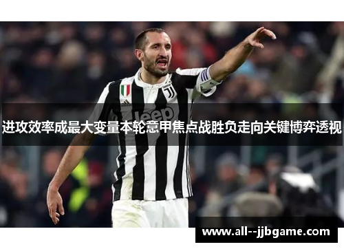 进攻效率成最大变量本轮意甲焦点战胜负走向关键博弈透视