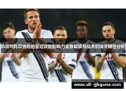 凯恩对阵摩纳哥的亚冠攻防影响力全景解读与战术价值关键性分析