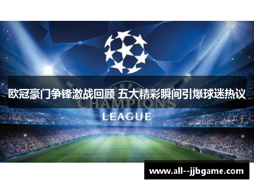 欧冠豪门争锋激战回顾 五大精彩瞬间引爆球迷热议 欧冠豪门争锋激战回顾 五大精彩瞬间引爆球迷热议