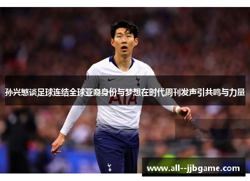 孙兴慜谈足球连结全球亚裔身份与梦想在时代周刊发声引共鸣与力量