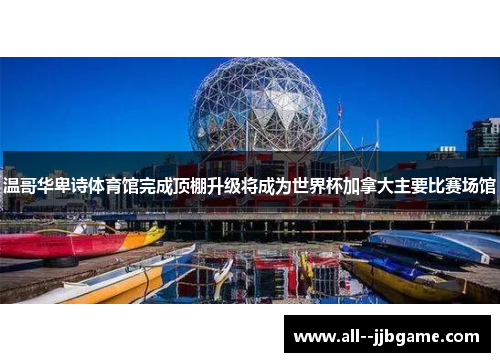 温哥华卑诗体育馆完成顶棚升级将成为世界杯加拿大主要比赛场馆
