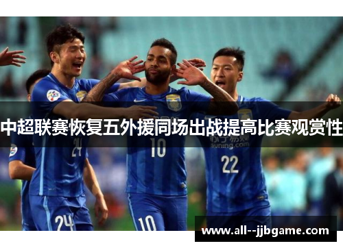中超联赛恢复五外援同场出战提高比赛观赏性