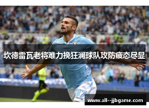 坎德雷瓦老将难力挽狂澜球队攻防疲态尽显 坎德雷瓦老将难力挽狂澜球队攻防疲态尽显