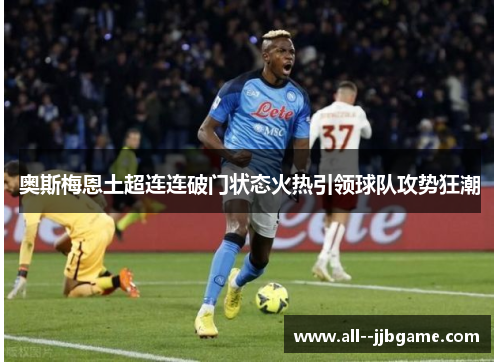 奥斯梅恩土超连连破门状态火热引领球队攻势狂潮