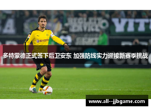 多特蒙德正式签下后卫安东 加强防线实力迎接新赛季挑战 多特蒙德正式签下后卫安东 加强防线实力迎接新赛季挑战