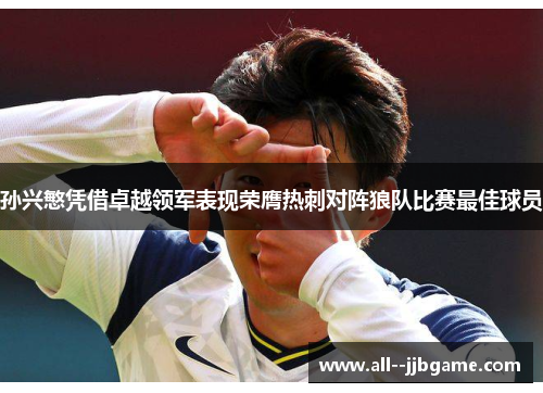 孙兴慜凭借卓越领军表现荣膺热刺对阵狼队比赛最佳球员