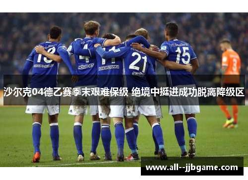 沙尔克04德乙赛季末艰难保级 绝境中挺进成功脱离降级区