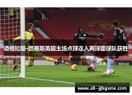 道格拉斯·路易斯英超主场点球连入两球助球队获胜