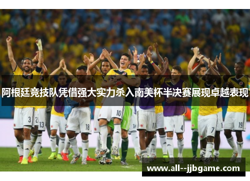 阿根廷竞技队凭借强大实力杀入南美杯半决赛展现卓越表现