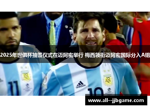 2025年世俱杯抽签仪式在迈阿密举行 梅西领衔迈阿密国际分入A组
