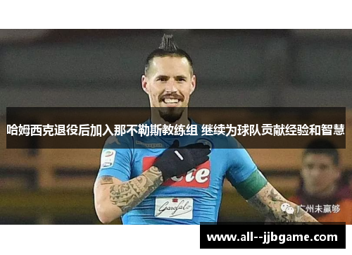 哈姆西克退役后加入那不勒斯教练组 继续为球队贡献经验和智慧