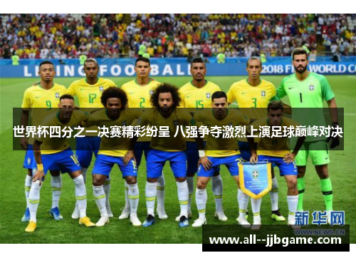 世界杯四分之一决赛精彩纷呈 八强争夺激烈上演足球巅峰对决 世界杯四分之一决赛精彩纷呈 八强争夺激烈上演足球巅峰对决